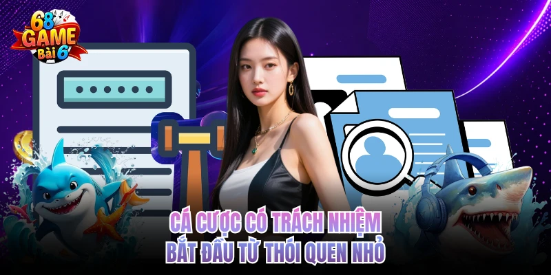 Cá Cược Có Trách Nhiệm - Kiểm Soát Trải Nghiệm Dài Lâu Cá cược có trách nhiệm bắt đầu từ thói quen nhỏ