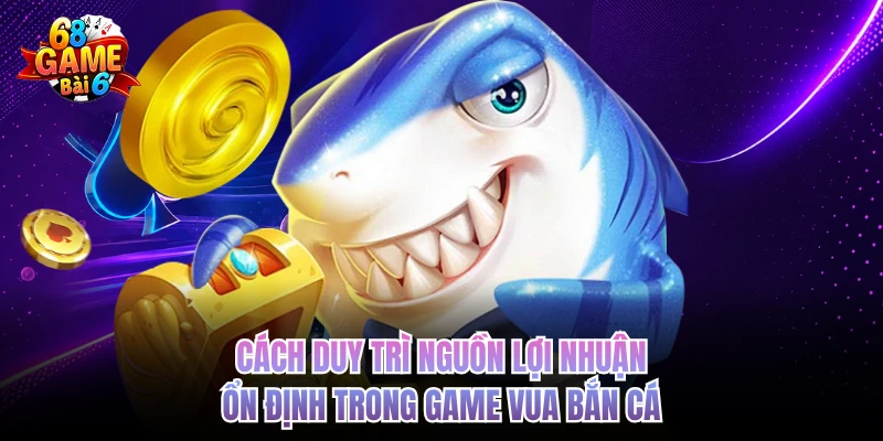 Cách duy trì nguồn lợi nhuận ổn định trong game vua bắn cá 