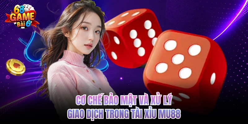 Tài Xỉu Mu88 - Sòng Bài Số 1 Trong Mắt Cổng Game 68GAMEBAI co che bao mat va xu ly giao dich trong tai xiu mu88