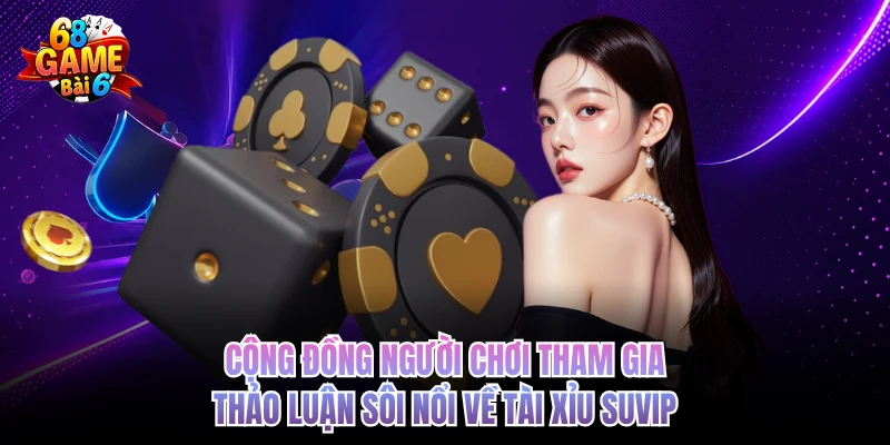 Tài Xỉu SUVIP - Sân Chơi Xanh Chín Tầm Cỡ 68GAMEBAI Cộng đồng người chơi tham gia thảo luận sôi nổi về tài xỉu SUVIP