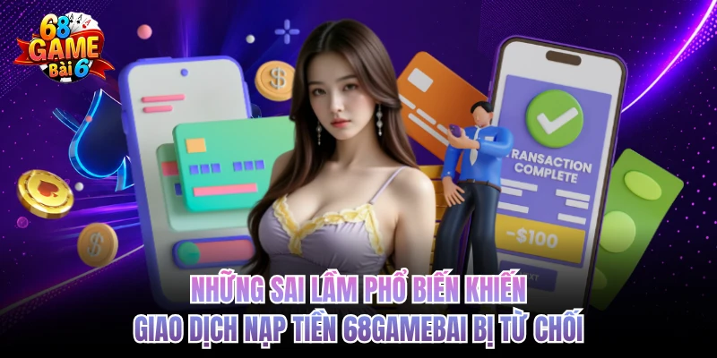 Nạp Tiền 68GAMEBAI - Giao Dịch Siêu Tốc, Nhận Ngay Lộc Vàng nhung sai lam pho bien khien giao dich nap tien 68gamebai bi tu choi