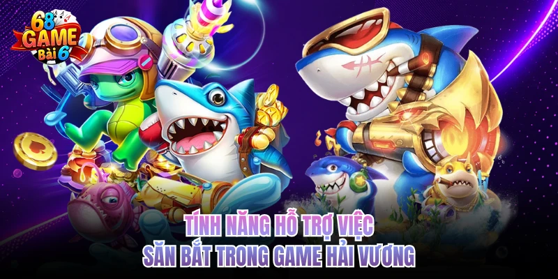 Bắn Cá Hải Vương - Tiêu Diệt Sinh Vật Boss, Rinh Thưởng Cao tinh nang ho tro viec san bat trong game hai vuong