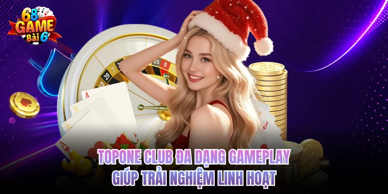 Topone Club - Review Trải Nghiệm Thực Tế, Nhịp Chơi Có Cuốn topone club da dang gameplay giup trai nghiem linh hoat