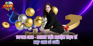 Topone Club - Review Trải Nghiệm Thực Tế, Nhịp Chơi Có Cuốn