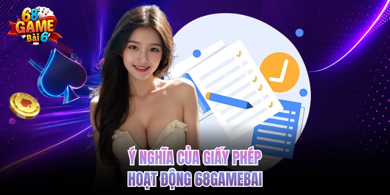 Giấy Phép Hoạt Động 68gamebai - Quản Lý Vận Hành An Toàn y nghia cua giay phep hoat dong 68gamebai